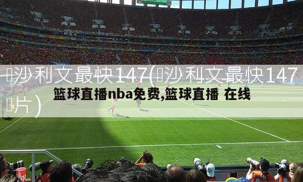 篮球直播nba免费,篮球直播 在线