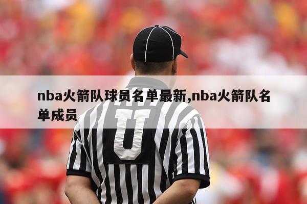 nba火箭队球员名单最新,nba火箭队名单成员