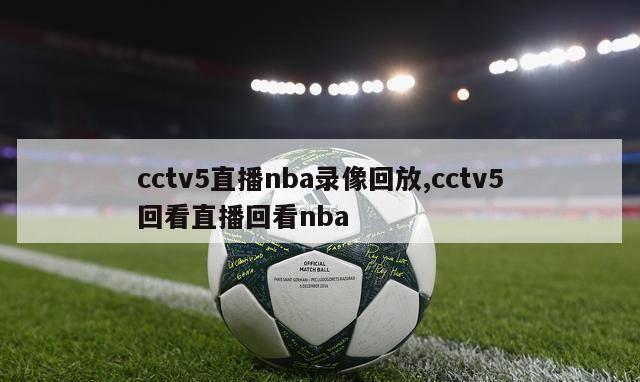 cctv5直播nba录像回放,cctv5回看直播回看nba