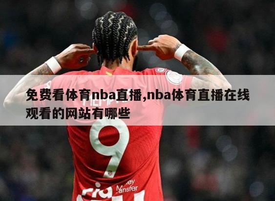 免费看体育nba直播,nba体育直播在线观看的网站有哪些