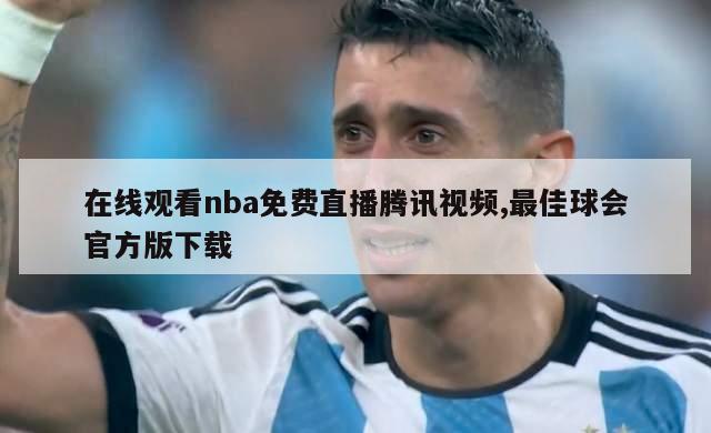 在线观看nba免费直播腾讯视频,最佳球会官方版下载