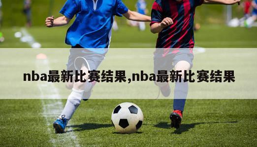 nba最新比赛结果,nba最新比赛结果